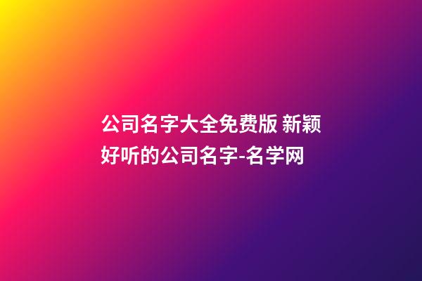 公司名字大全免费版 新颖好听的公司名字-名学网